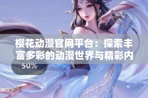 樱花动漫官网平台：探索丰富多彩的动漫世界与精彩内容