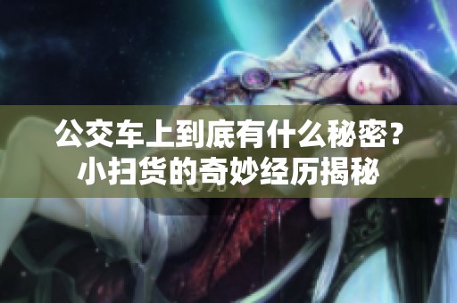 公交车上到底有什么秘密？小扫货的奇妙经历揭秘