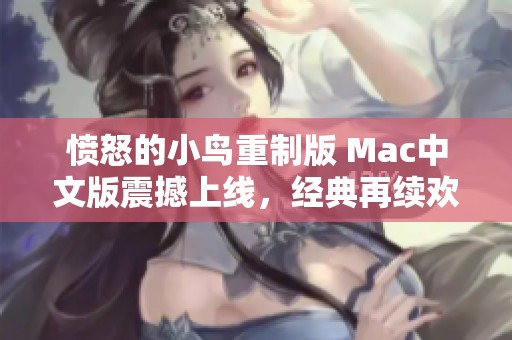 愤怒的小鸟重制版 Mac中文版震撼上线，经典再续欢乐冒险