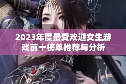2023年度最受欢迎女生游戏前十榜单推荐与分析