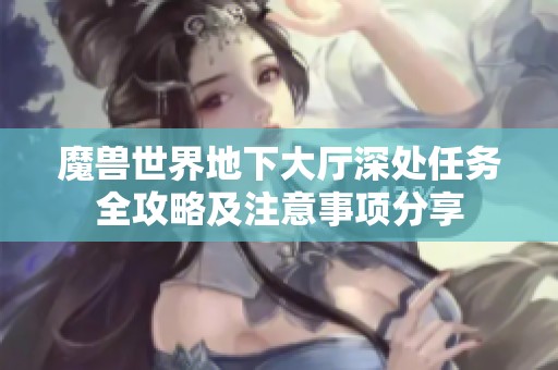 魔兽世界地下大厅深处任务全攻略及注意事项分享