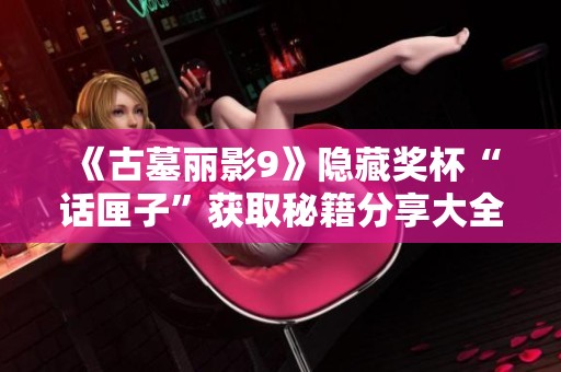 《古墓丽影9》隐藏奖杯“话匣子”获取秘籍分享大全