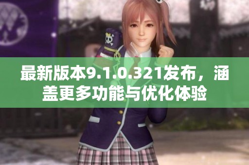 最新版本9.1.0.321发布，涵盖更多功能与优化体验