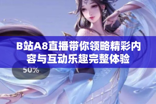 B站A8直播带你领略精彩内容与互动乐趣完整体验