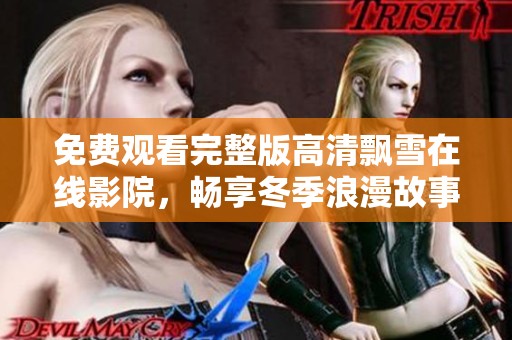 免费观看完整版高清飘雪在线影院，畅享冬季浪漫故事