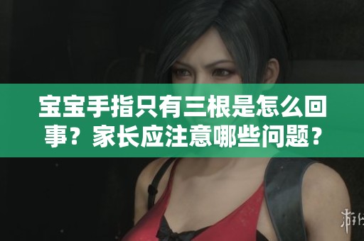 宝宝手指只有三根是怎么回事？家长应注意哪些问题？