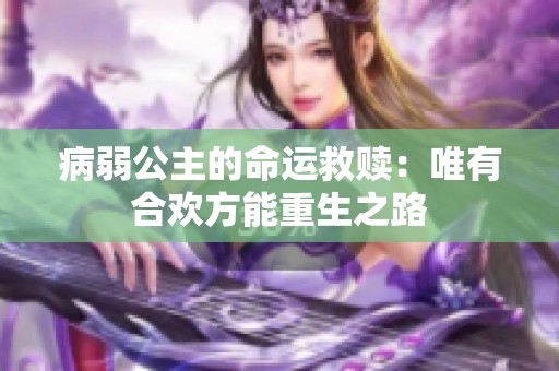病弱公主的命运救赎：唯有合欢方能重生之路