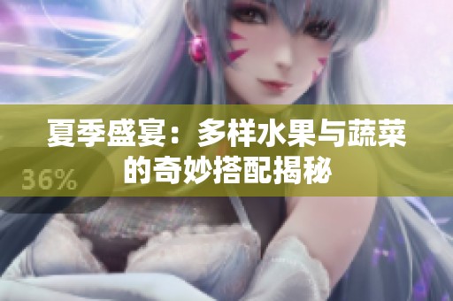 夏季盛宴：多样水果与蔬菜的奇妙搭配揭秘
