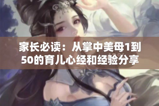 家长必读：从掌中美母1到50的育儿心经和经验分享