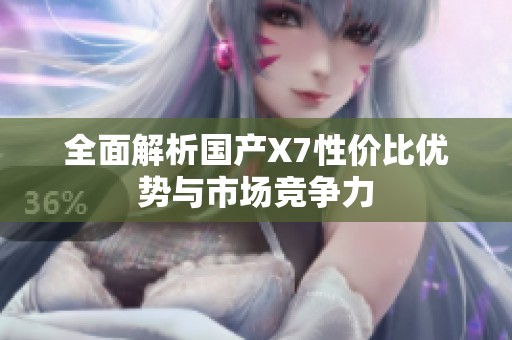 全面解析国产X7性价比优势与市场竞争力