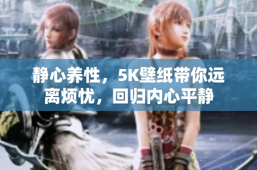 静心养性，5K壁纸带你远离烦忧，回归内心平静