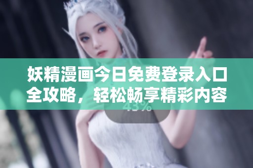妖精漫画今日免费登录入口全攻略，轻松畅享精彩内容