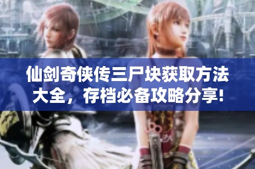 仙剑奇侠传三尸块获取方法大全，存档必备攻略分享!