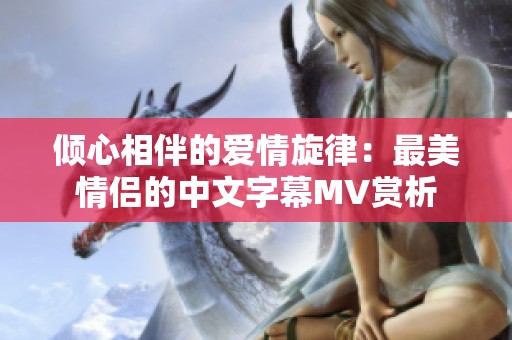 倾心相伴的爱情旋律：最美情侣的中文字幕MV赏析