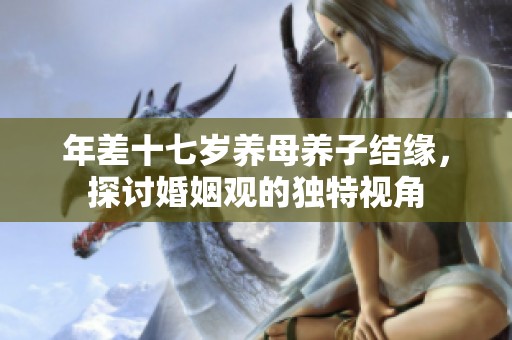 年差十七岁养母养子结缘，探讨婚姻观的独特视角