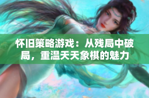 怀旧策略游戏：从残局中破局，重温天天象棋的魅力