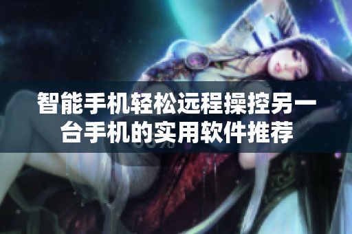 智能手机轻松远程操控另一台手机的实用软件推荐