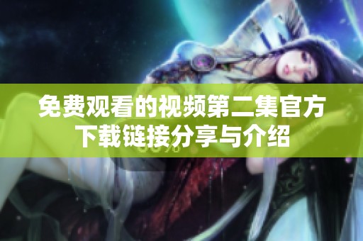 免费观看的视频第二集官方下载链接分享与介绍
