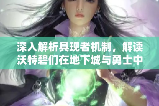深入解析具现者机制，解读沃特碧们在地下城与勇士中的表现