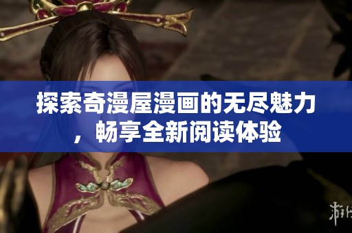 探索奇漫屋漫画的无尽魅力，畅享全新阅读体验
