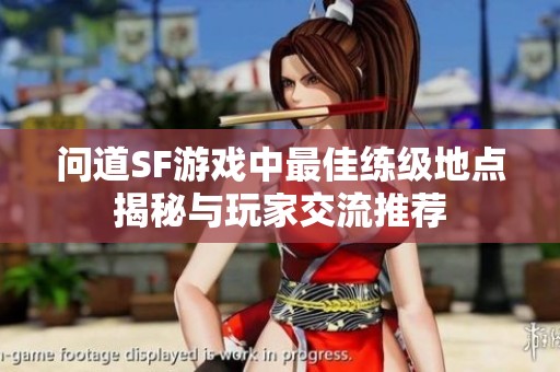 问道SF游戏中最佳练级地点揭秘与玩家交流推荐