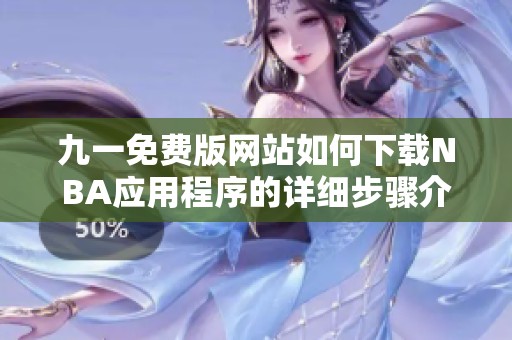 九一免费版网站如何下载NBA应用程序的详细步骤介绍