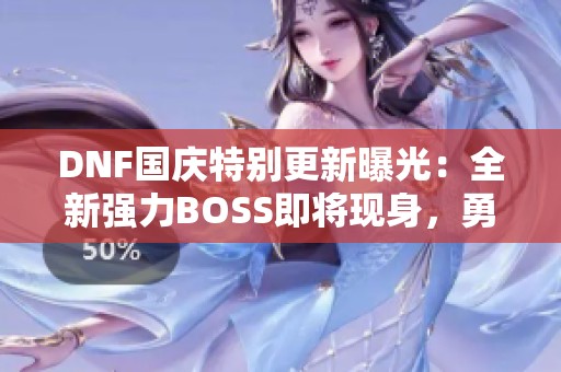 DNF国庆特别更新曝光：全新强力BOSS即将现身，勇士们准备出击！