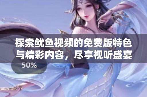 探索鱿鱼视频的免费版特色与精彩内容，尽享视听盛宴