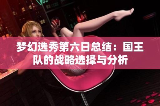 梦幻选秀第六日总结：国王队的战略选择与分析