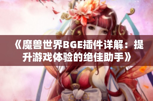 《魔兽世界BGE插件详解：提升游戏体验的绝佳助手》