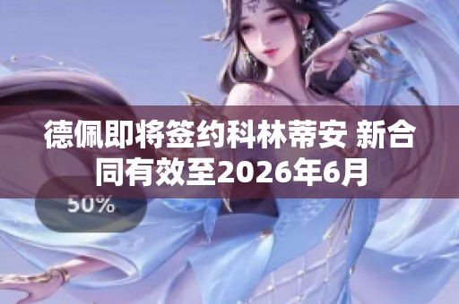 德佩即将签约科林蒂安 新合同有效至2026年6月