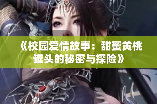 《校园爱情故事：甜蜜黄桃罐头的秘密与探险》