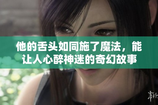 他的舌头如同施了魔法，能让人心醉神迷的奇幻故事
