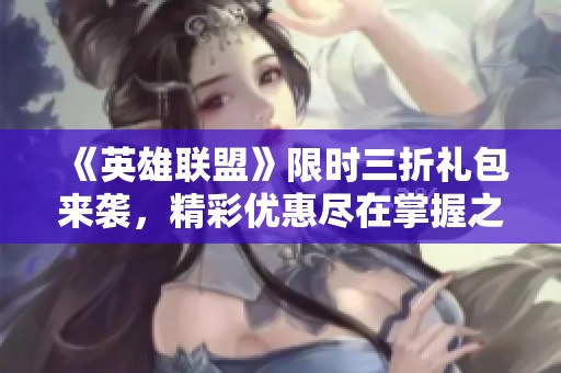 《英雄联盟》限时三折礼包来袭，精彩优惠尽在掌握之中！