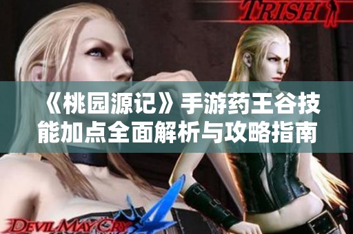 《桃园源记》手游药王谷技能加点全面解析与攻略指南