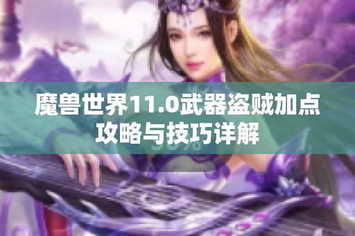 魔兽世界11.0武器盗贼加点攻略与技巧详解