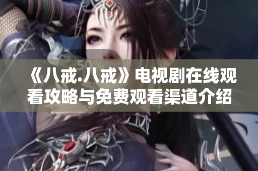 《八戒.八戒》电视剧在线观看攻略与免费观看渠道介绍