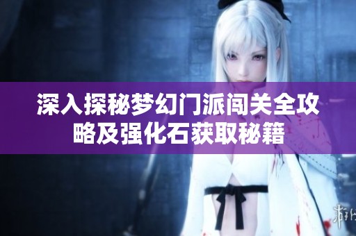 深入探秘梦幻门派闯关全攻略及强化石获取秘籍