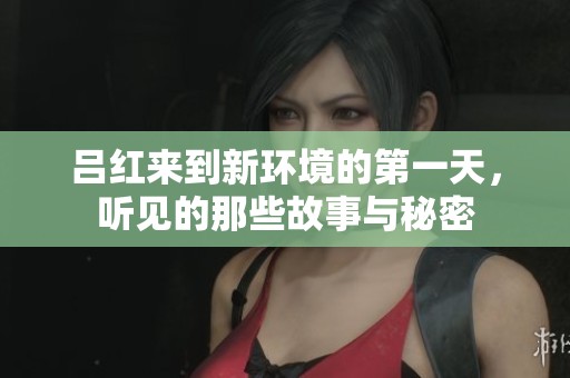 吕红来到新环境的第一天，听见的那些故事与秘密