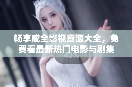 畅享成全影视资源大全，免费看最新热门电影与剧集