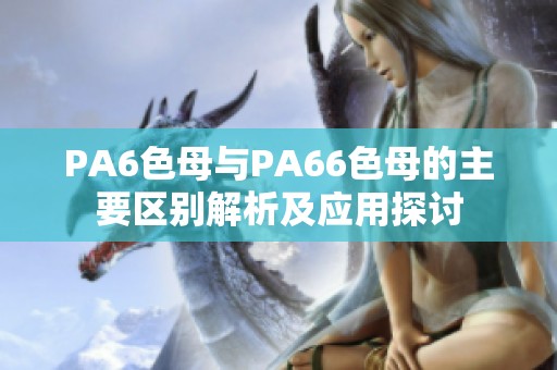 PA6色母与PA66色母的主要区别解析及应用探讨