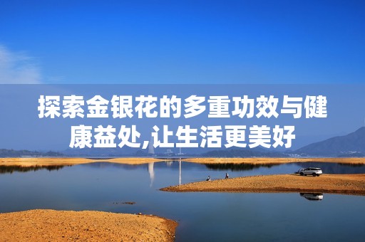 探索金银花的多重功效与健康益处,让生活更美好