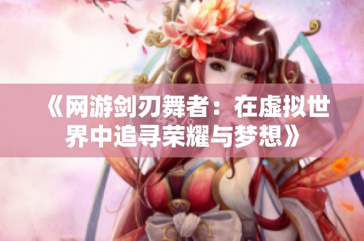 《网游剑刃舞者：在虚拟世界中追寻荣耀与梦想》