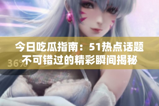 今日吃瓜指南：51热点话题不可错过的精彩瞬间揭秘