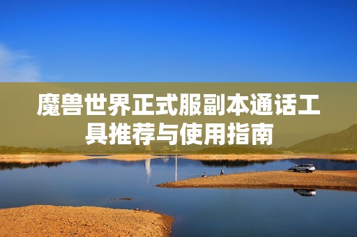 魔兽世界正式服副本通话工具推荐与使用指南