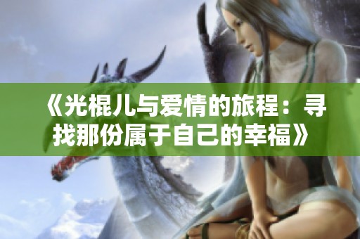 《光棍儿与爱情的旅程：寻找那份属于自己的幸福》