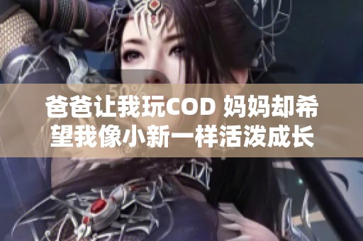 爸爸让我玩COD 妈妈却希望我像小新一样活泼成长