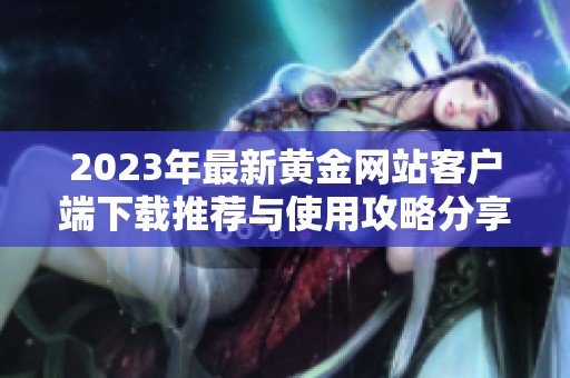 2023年最新黄金网站客户端下载推荐与使用攻略分享