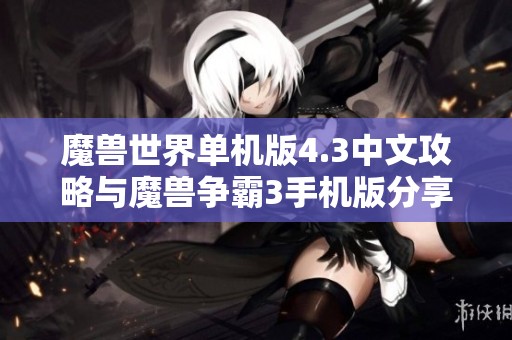 魔兽世界单机版4.3中文攻略与魔兽争霸3手机版分享