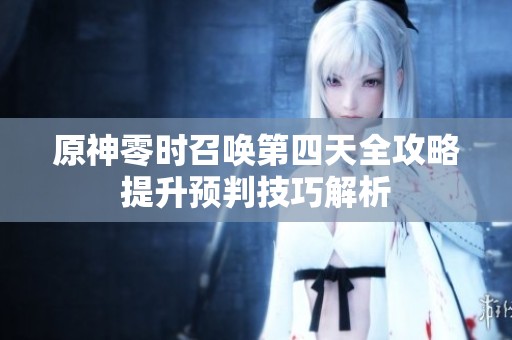 原神零时召唤第四天全攻略提升预判技巧解析